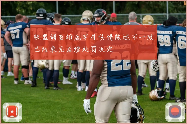 联盟调查雄鹿字母伤情陈述不一致已结束无后续处罚决定