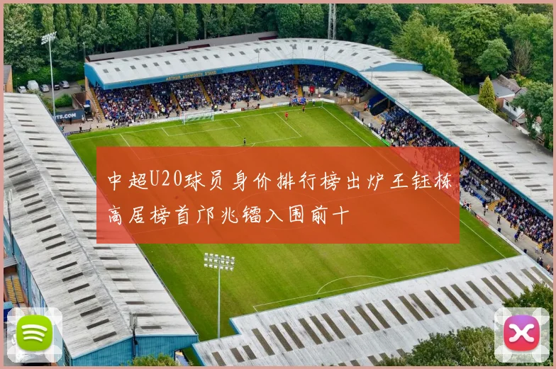 中超U20球员身价排行榜出炉王钰栋高居榜首邝兆镭入围前十