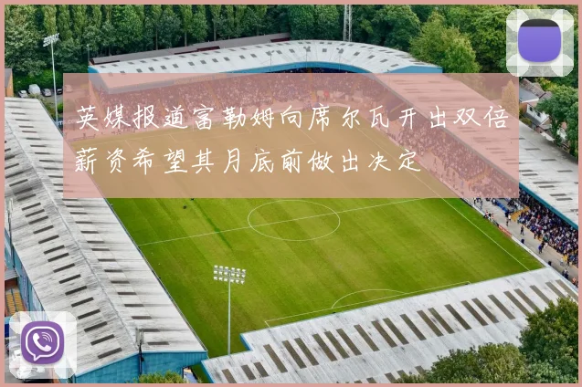 英媒报道富勒姆向席尔瓦开出双倍薪资希望其月底前做出决定