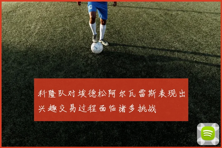 科隆队对埃德松阿尔瓦雷斯表现出兴趣交易过程面临诸多挑战