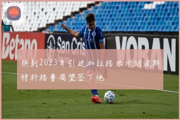 热刺2023年引进加拉格尔计划波斯特科格鲁渴望签下他
