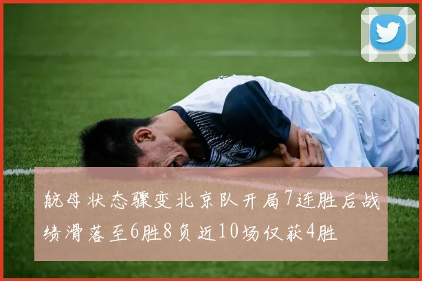 航母状态骤变北京队开局7连胜后战绩滑落至6胜8负近10场仅获4胜