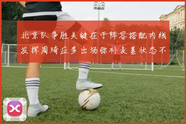 北京队争胜关键在于阵容搭配内线发挥周琦应多出场弥补麦基状态不足