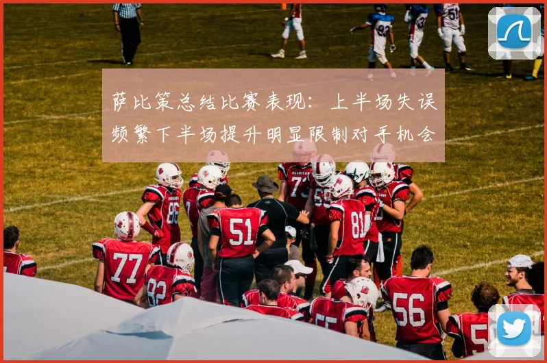 萨比策总结比赛表现：上半场失误频繁下半场提升明显限制对手机会