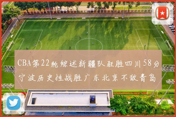 CBA第22轮综述新疆队狂胜四川58分宁波历史性战胜广东北京不敌青岛